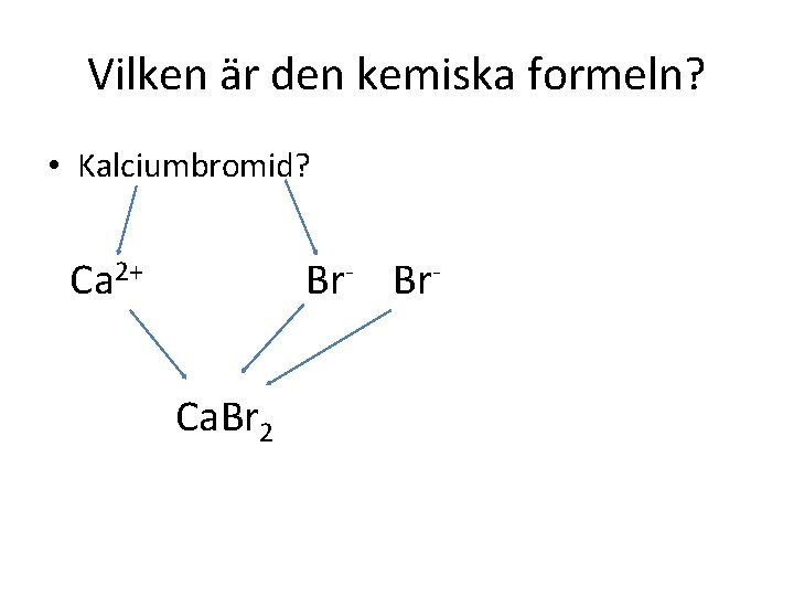 Vilken är den kemiska formeln? • Kalciumbromid? Ca 2+ Br- Br. Ca. Br 2