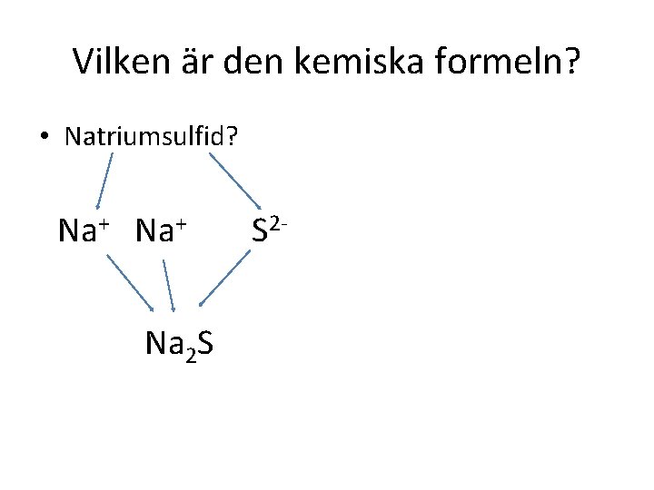 Vilken är den kemiska formeln? • Natriumsulfid? Na+ Na 2 S S 2 -