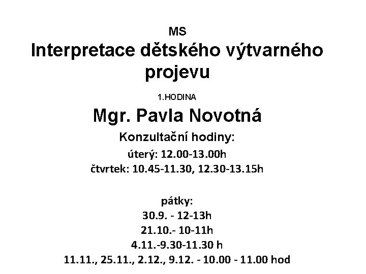 MS Interpretace dětského výtvarného projevu 1. HODINA Mgr. Pavla Novotná Konzultační hodiny: úterý: 12.