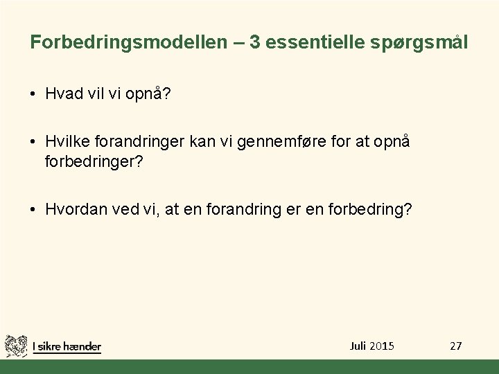 Forbedringsmodellen – 3 essentielle spørgsmål • Hvad vil vi opnå? • Hvilke forandringer kan