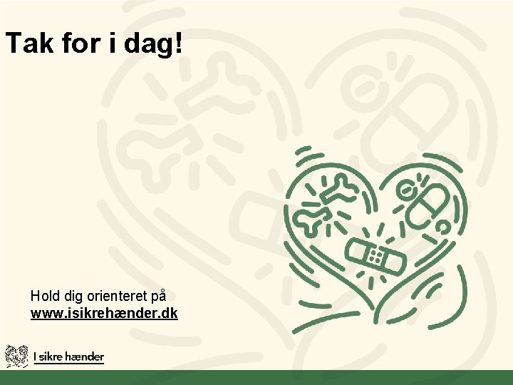 Tak for i dag! Hold dig orienteret på www. isikrehænder. dk Tak for i dag! Hold dig orienteret på www. isikrehænder. dk