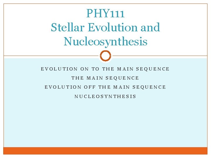 PHY 111 Stellar Evolution and Nucleosynthesis EVOLUTION ON TO THE MAIN SEQUENCE EVOLUTION OFF