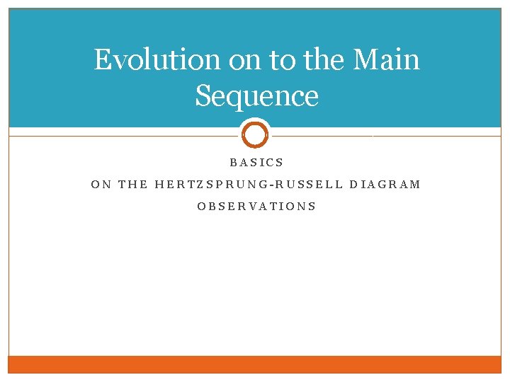 Evolution on to the Main Sequence BASICS ON THE HERTZSPRUNG-RUSSELL DIAGRAM OBSERVATIONS 