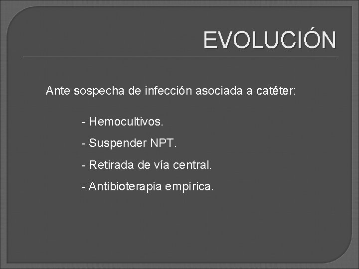 EVOLUCIÓN Ante sospecha de infección asociada a catéter: - Hemocultivos. - Suspender NPT. - EVOLUCIÓN Ante sospecha de infección asociada a catéter: - Hemocultivos. - Suspender NPT. -