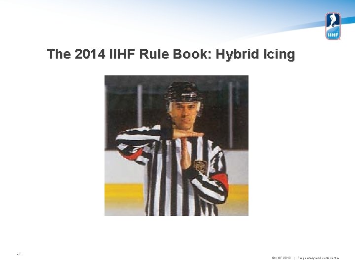 The 2014 IIHF Rule Book: Hybrid Icing 25 © IIHF 2010 | Proprietary and