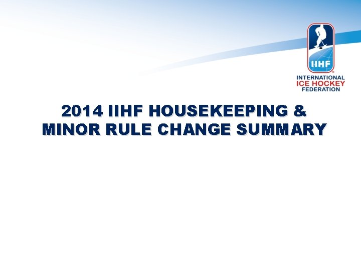 2014 IIHF HOUSEKEEPING & MINOR RULE CHANGE SUMMARY 