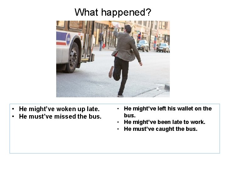 What happened? • He might’ve woken up late. • He must’ve missed the bus.