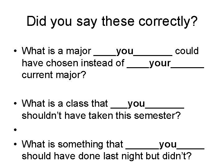 Did you say these correctly? • What is a major ____you_______ could have chosen Did you say these correctly? • What is a major ____you_______ could have chosen