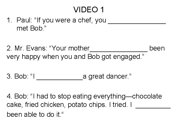 VIDEO 1 1. Paul: “If you were a chef, you ________ met Bob. ”