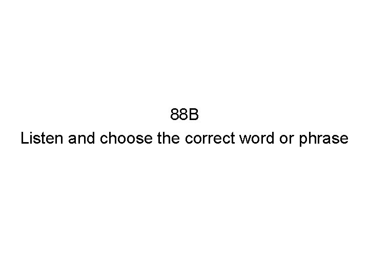 88 B Listen and choose the correct word or phrase 