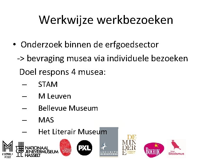 Werkwijze werkbezoeken • Onderzoek binnen de erfgoedsector -> bevraging musea via individuele bezoeken Doel