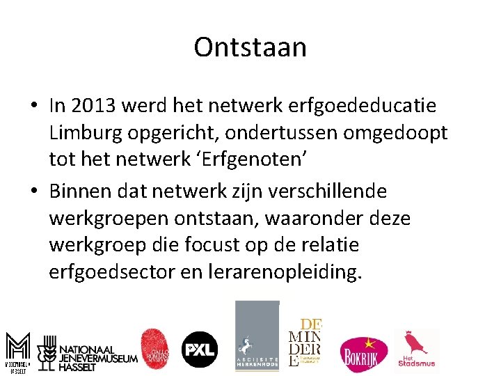 Ontstaan • In 2013 werd het netwerk erfgoededucatie Limburg opgericht, ondertussen omgedoopt tot het