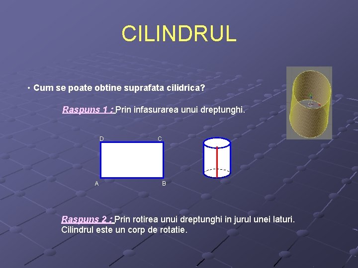 CILINDRUL • Cum se poate obtine suprafata cilidrica? Raspuns 1 : Prin infasurarea unui