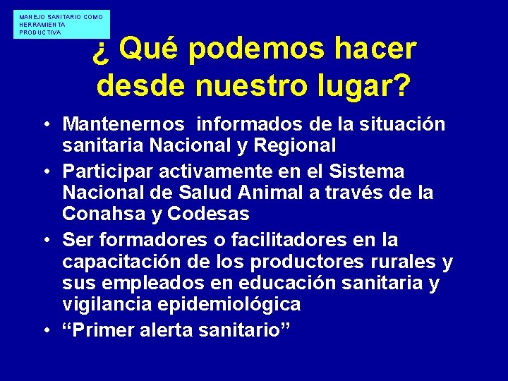 MANEJO SANITARIO COMO HERRAMIENTA PRODUCTIVA ¿ Qué podemos hacer desde nuestro lugar? • Mantenernos