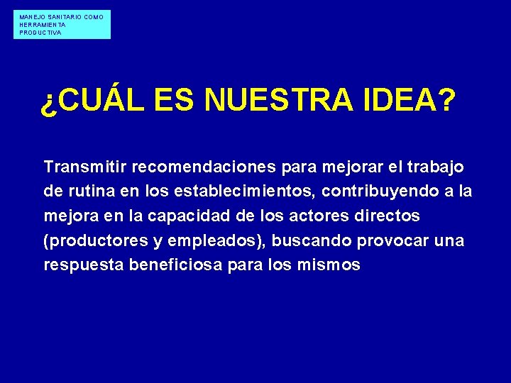 MANEJO SANITARIO COMO HERRAMIENTA PRODUCTIVA ¿CUÁL ES NUESTRA IDEA? Transmitir recomendaciones para mejorar el