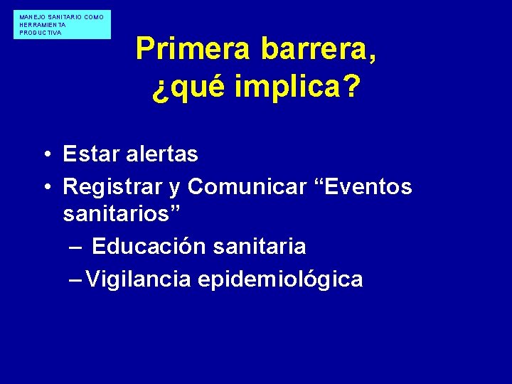 MANEJO SANITARIO COMO HERRAMIENTA PRODUCTIVA Primera barrera, ¿qué implica? • Estar alertas • Registrar