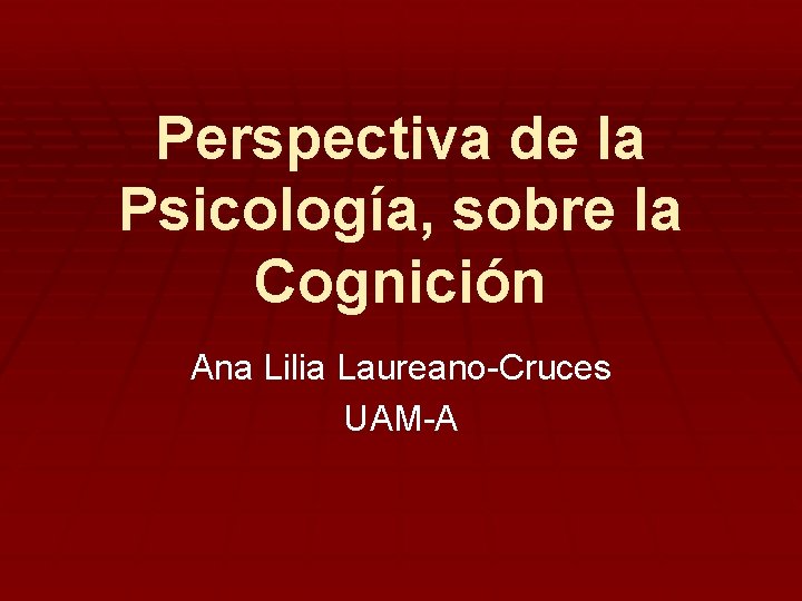 Perspectiva de la Psicología, sobre la Cognición Ana Lilia Laureano-Cruces UAM-A 