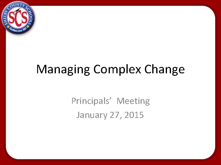 Managing Complex Change Principals’ Meeting January 27, 2015 