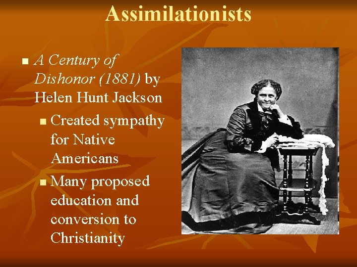 Assimilationists n A Century of Dishonor (1881) by Helen Hunt Jackson n Created sympathy