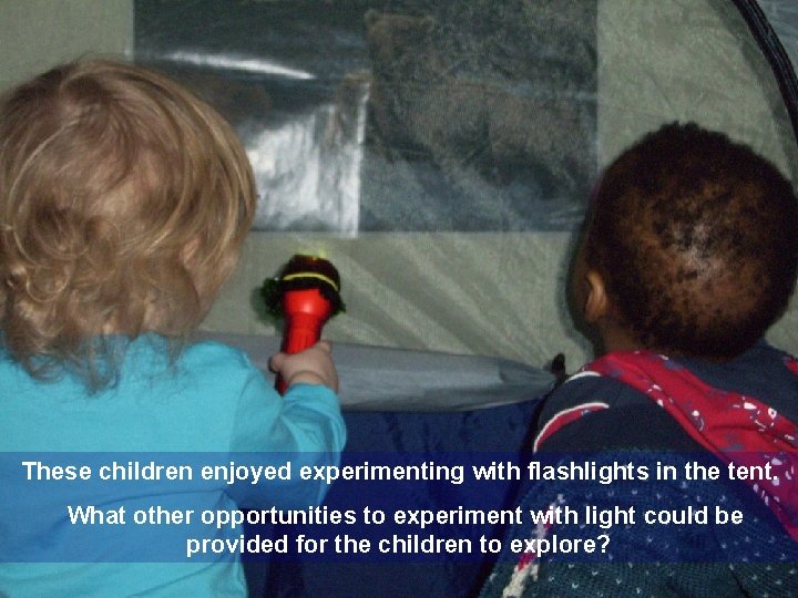 These children enjoyed experimenting with flashlights in the tent. What other opportunities to experiment