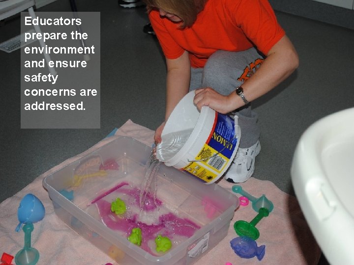 Educators prepare the environment and ensure safety concerns are addressed. 