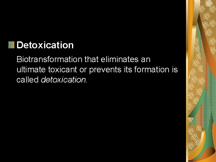 Detoxication Biotransformation that eliminates an ultimate toxicant or prevents its formation is called detoxication.