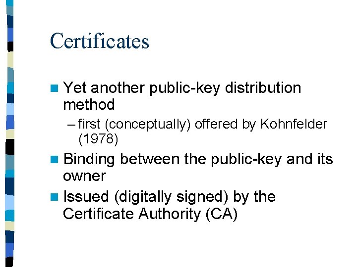 Certificates n Yet another public-key distribution method – first (conceptually) offered by Kohnfelder (1978)