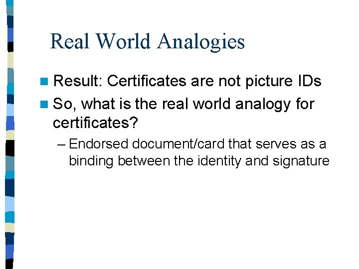 Real World Analogies n Result: Certificates are not picture IDs n So, what is