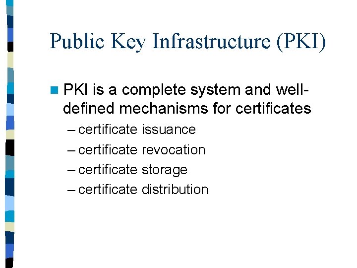 Public Key Infrastructure (PKI) n PKI is a complete system and welldefined mechanisms for