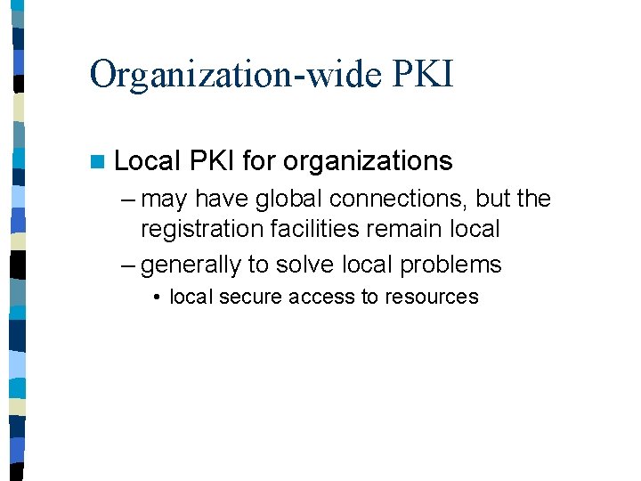 Organization-wide PKI n Local PKI for organizations – may have global connections, but the