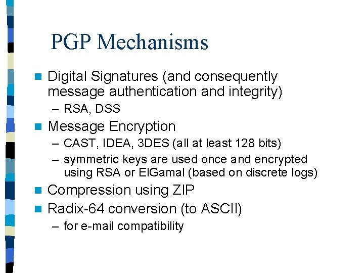 PGP Mechanisms n Digital Signatures (and consequently message authentication and integrity) – RSA, DSS