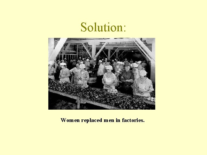 Solution: Women replaced men in factories. 