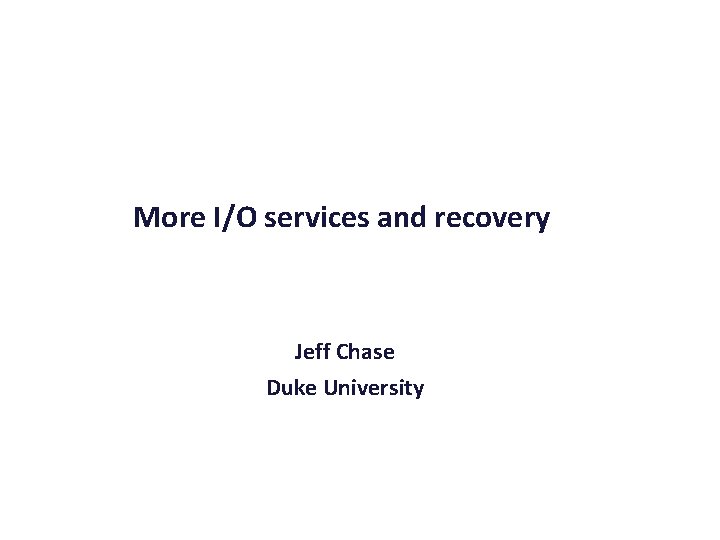 More I/O services and recovery Jeff Chase Duke University 