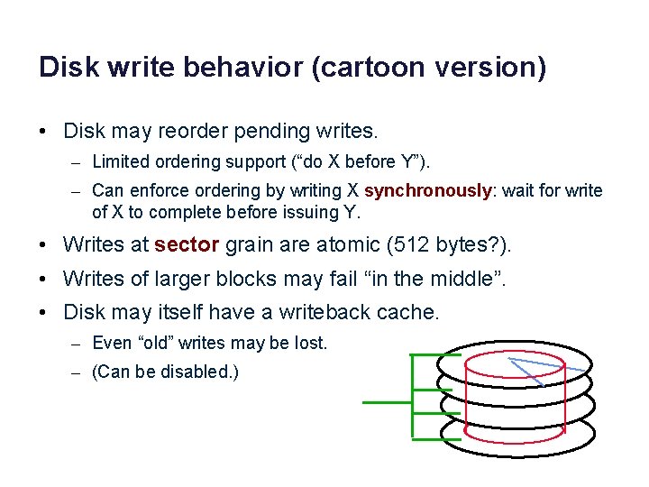 Disk write behavior (cartoon version) • Disk may reorder pending writes. – Limited ordering