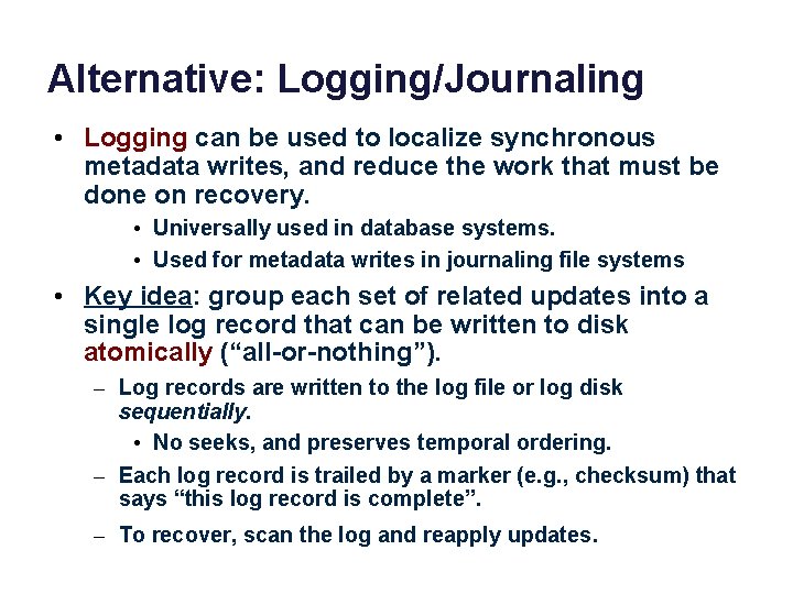 Alternative: Logging/Journaling • Logging can be used to localize synchronous metadata writes, and reduce