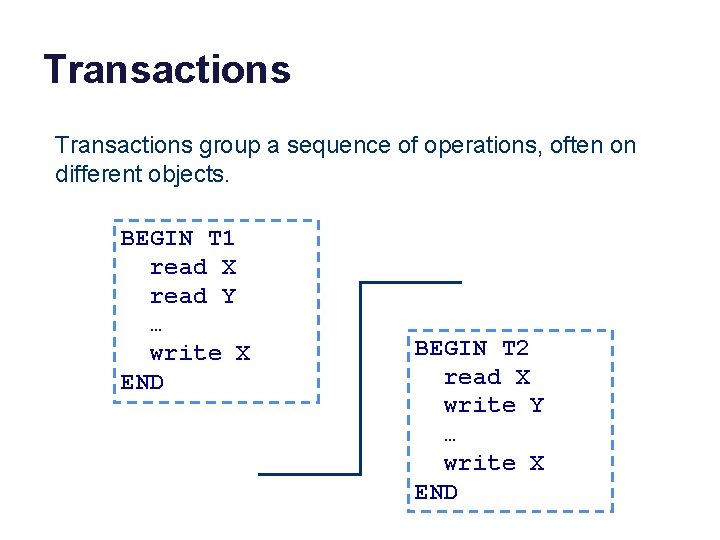 Transactions group a sequence of operations, often on different objects. BEGIN T 1 read