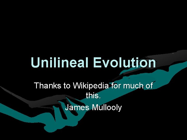 Unilineal Evolution Thanks to Wikipedia for much of this. James Mullooly Unilineal Evolution Thanks to Wikipedia for much of this. James Mullooly