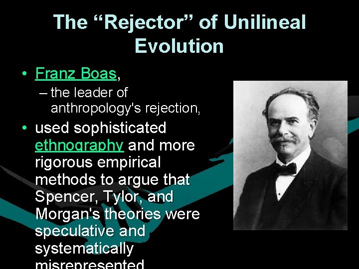 The “Rejector” of Unilineal Evolution • Franz Boas, – the leader of anthropology's rejection, The “Rejector” of Unilineal Evolution • Franz Boas, – the leader of anthropology's rejection,