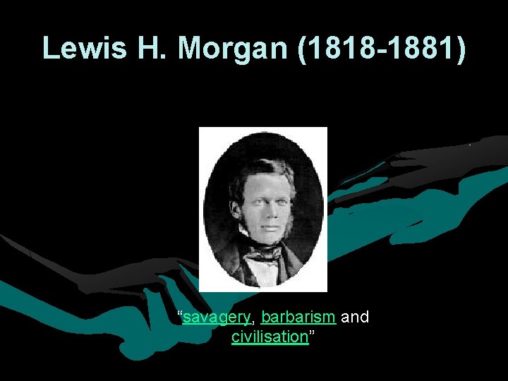 Lewis H. Morgan (1818 -1881) “savagery, barbarism and civilisation” Lewis H. Morgan (1818 -1881) “savagery, barbarism and civilisation”