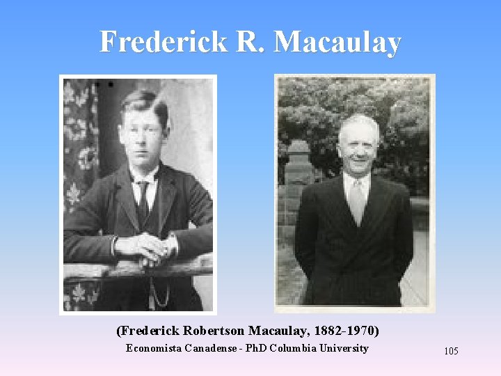 Frederick R. Macaulay (Frederick Robertson Macaulay, 1882 -1970) Economista Canadense - Ph. D Columbia