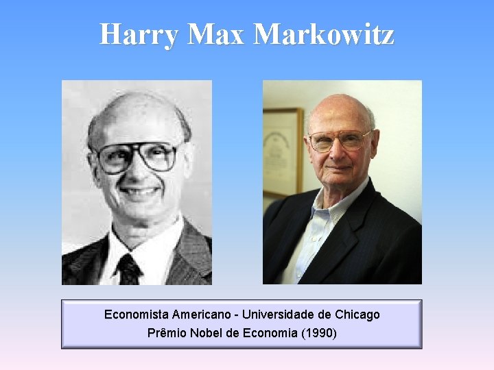 Harry Max Markowitz Economista Americano - Universidade de Chicago Prêmio Nobel de Economia (1990)