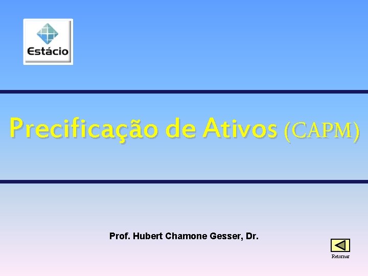 Precificação de Ativos (CAPM) Prof. Hubert Chamone Gesser, Dr. Retornar 