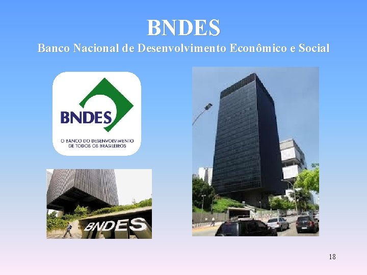 BNDES Banco Nacional de Desenvolvimento Econômico e Social 18 