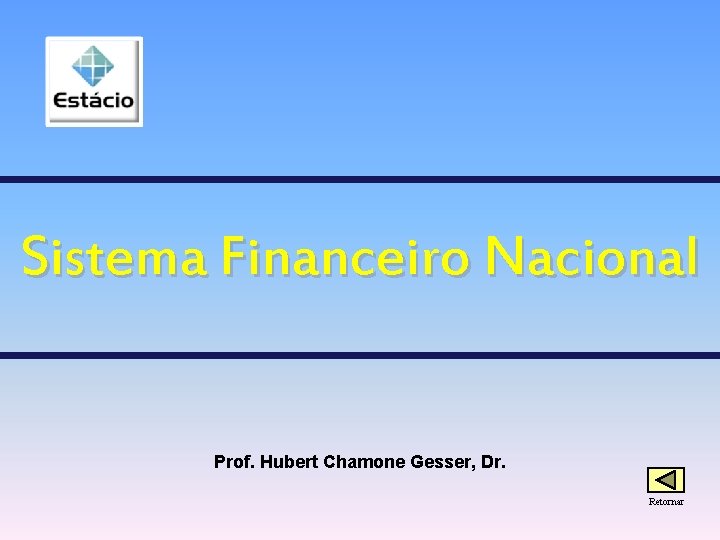 Sistema Financeiro Nacional Prof. Hubert Chamone Gesser, Dr. Retornar 