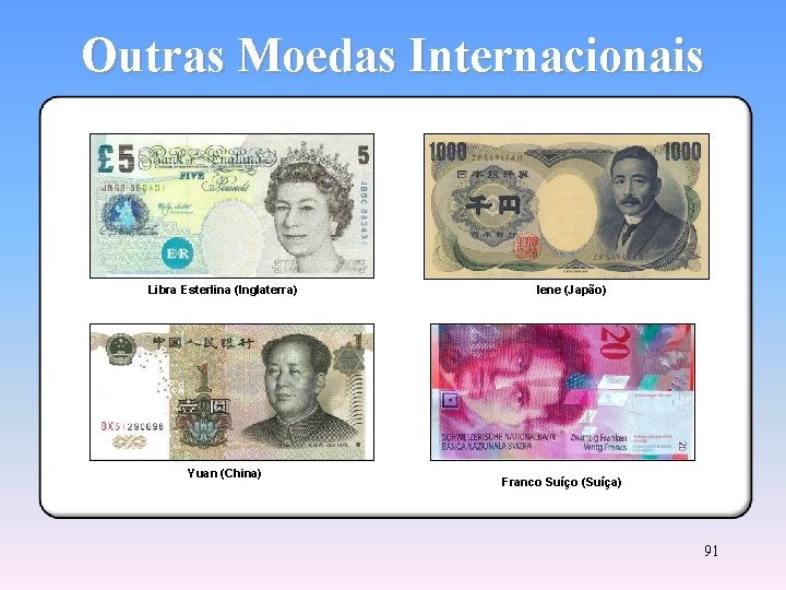 Outras Moedas Internacionais Libra Esterlina (Inglaterra) Yuan (China) Iene (Japão) Franco Suíço (Suíça) 91