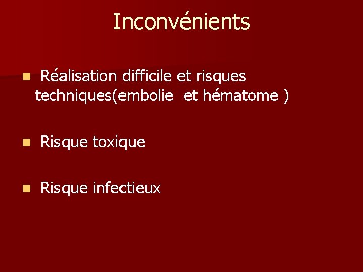 Inconvénients n Réalisation difficile et risques techniques(embolie et hématome ) n Risque toxique n