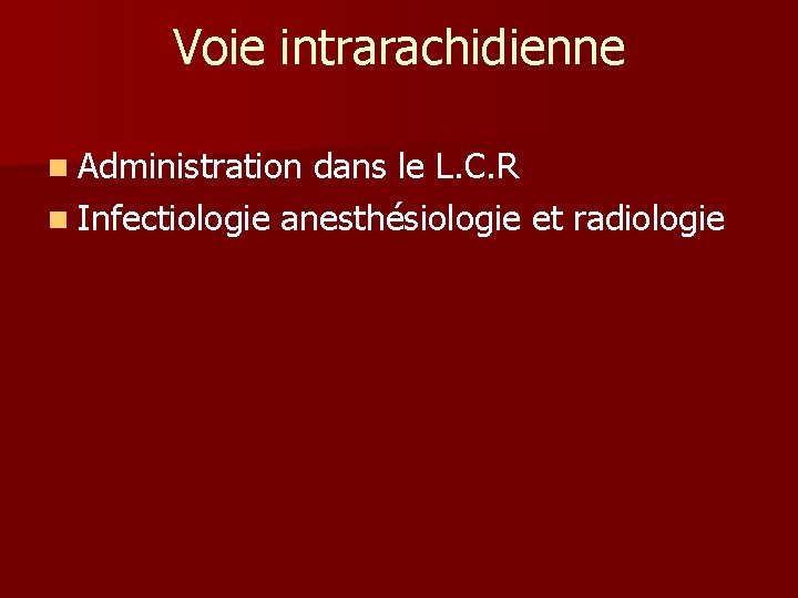 Voie intrarachidienne n Administration dans le L. C. R n Infectiologie anesthésiologie et radiologie