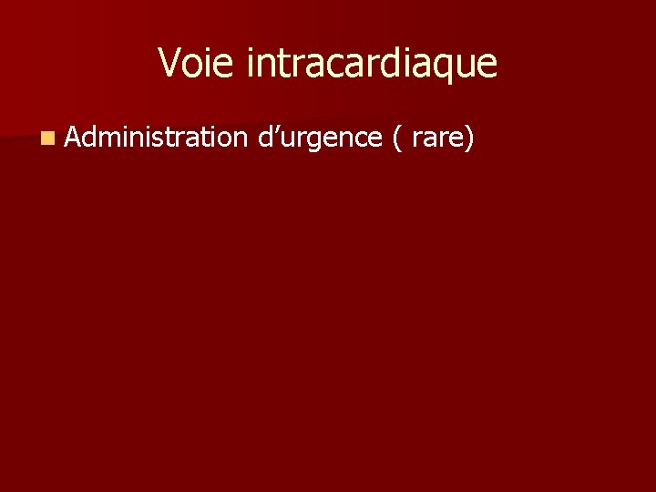 Voie intracardiaque n Administration d’urgence ( rare) 