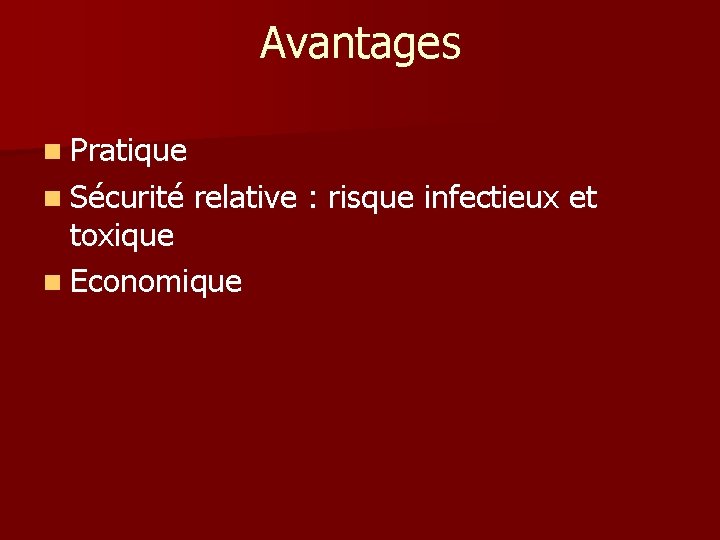 Avantages n Pratique n Sécurité relative : risque infectieux et toxique n Economique 