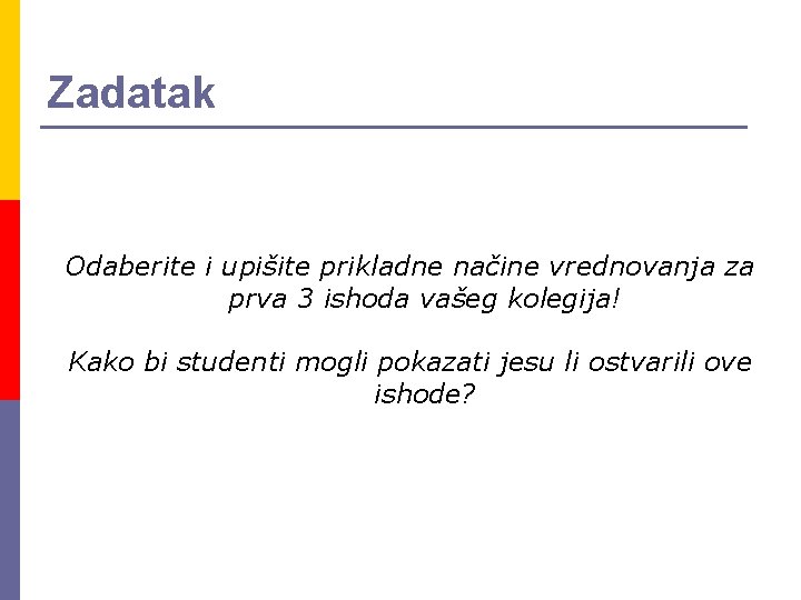 Zadatak Odaberite i upišite prikladne načine vrednovanja za prva 3 ishoda vašeg kolegija! Kako